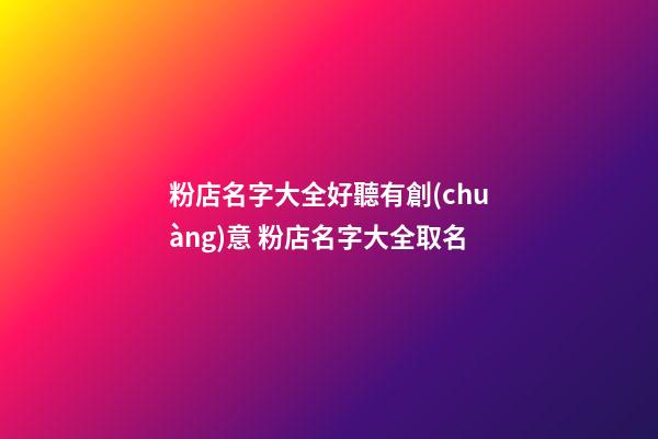 粉店名字大全好聽有創(chuàng)意 粉店名字大全取名-第1張-店鋪起名-玄機(jī)派